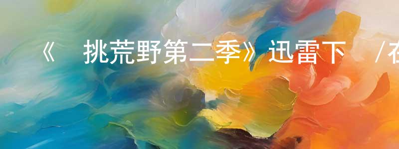 《單挑荒野第二季》迅雷下載/在線觀看-選秀綜藝-美劇天堂 曹洪生的blog